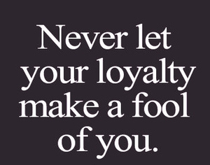 best-love-quotes-never-let-your-loyalty-make-a-fool-of-you
